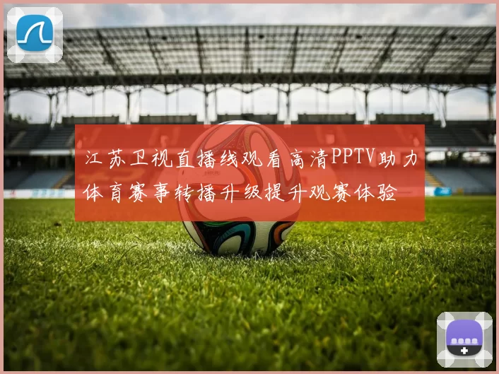 江苏卫视直播线观看高清PPTV助力体育赛事转播升级提升观赛体验