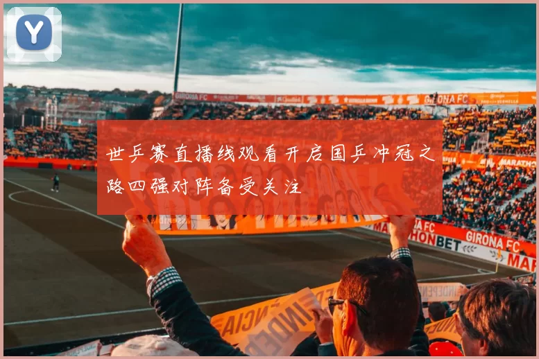 世乒赛直播线观看开启国乒冲冠之路四强对阵备受关注