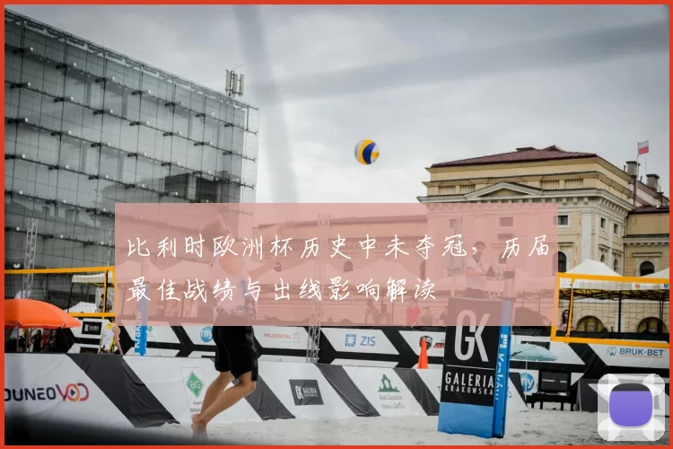 比利时欧洲杯历史中未夺冠，历届最佳战绩与出线影响解读