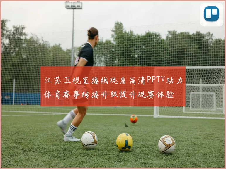 江苏卫视直播线观看高清PPTV助力体育赛事转播升级提升观赛体验
