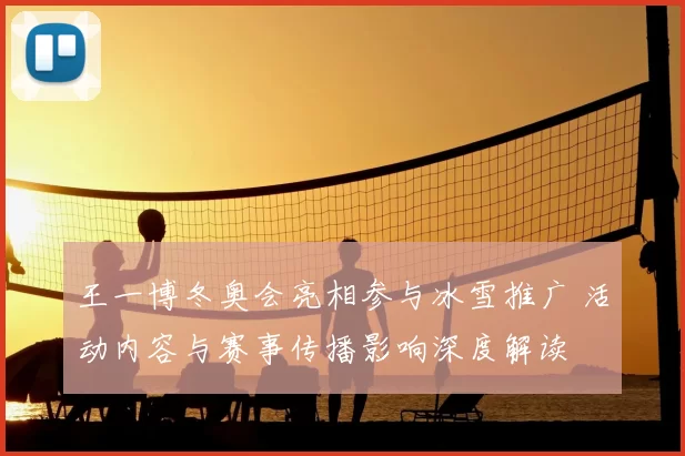 王一博冬奥会亮相参与冰雪推广 活动内容与赛事传播影响深度解读
