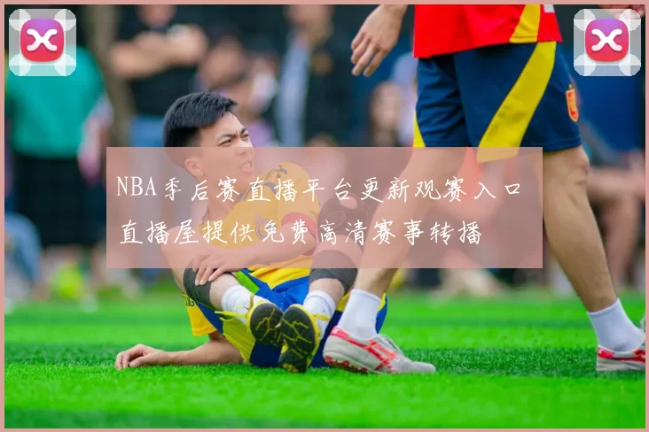 NBA季后赛直播平台更新观赛入口 直播屋提供免费高清赛事转播