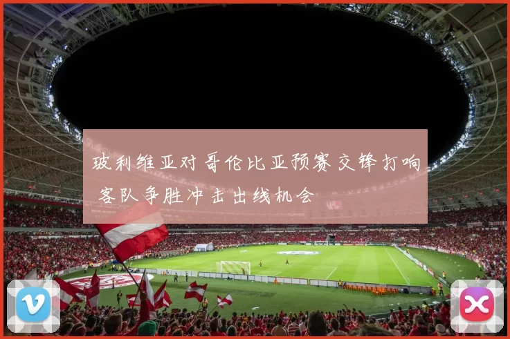 玻利维亚对哥伦比亚预赛交锋打响 客队争胜冲击出线机会