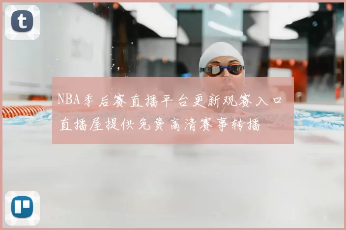 NBA季后赛直播平台更新观赛入口 直播屋提供免费高清赛事转播