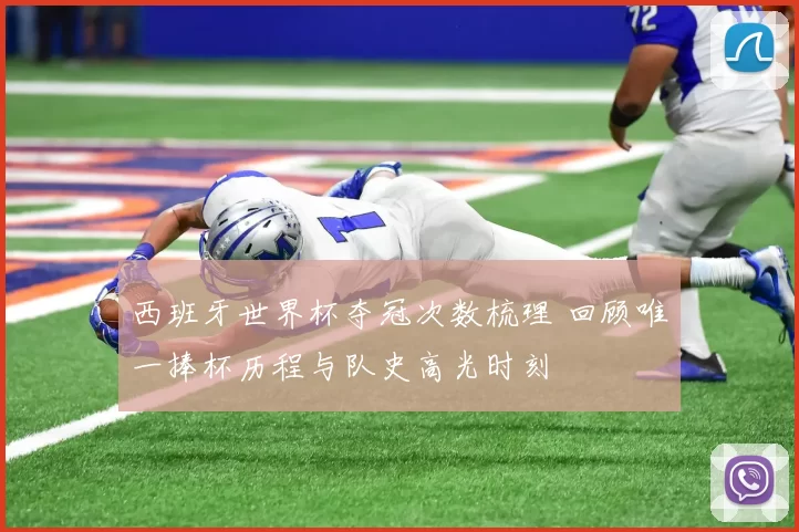 西班牙世界杯夺冠次数梳理 回顾唯一捧杯历程与队史高光时刻