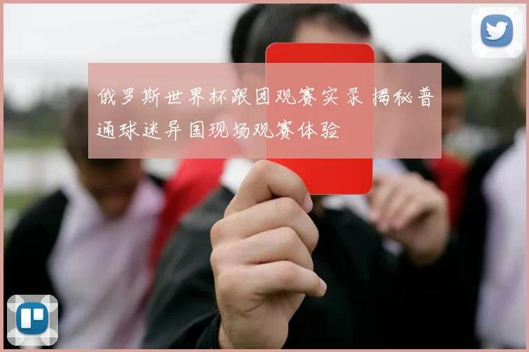 俄罗斯世界杯跟团观赛实录 揭秘普通球迷异国现场观赛体验
