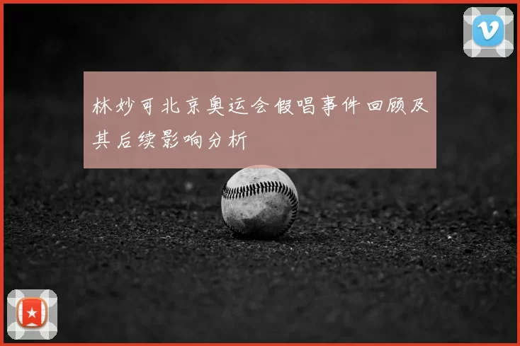 林妙可北京奥运会假唱事件回顾及其后续影响分析
