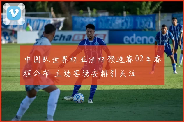 中国队世界杯亚洲杯预选赛02年赛程公布 主场客场安排引关注
