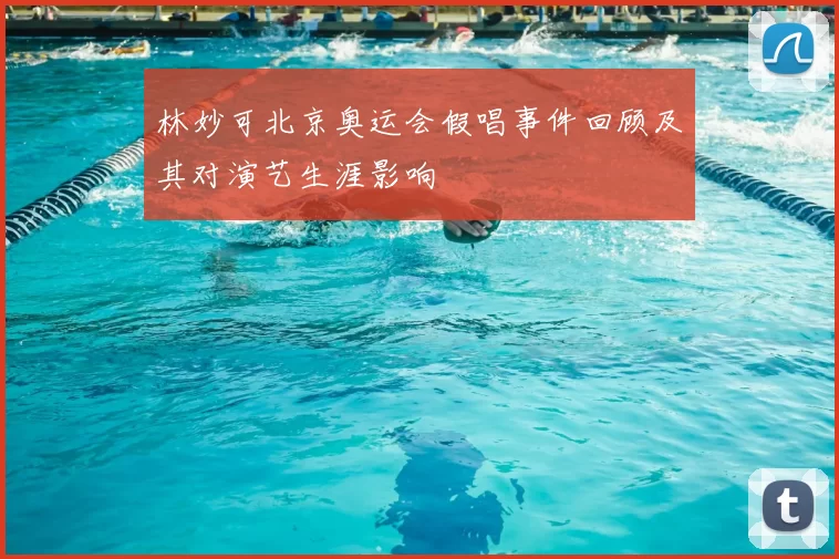 林妙可北京奥运会假唱事件回顾及其对演艺生涯影响
