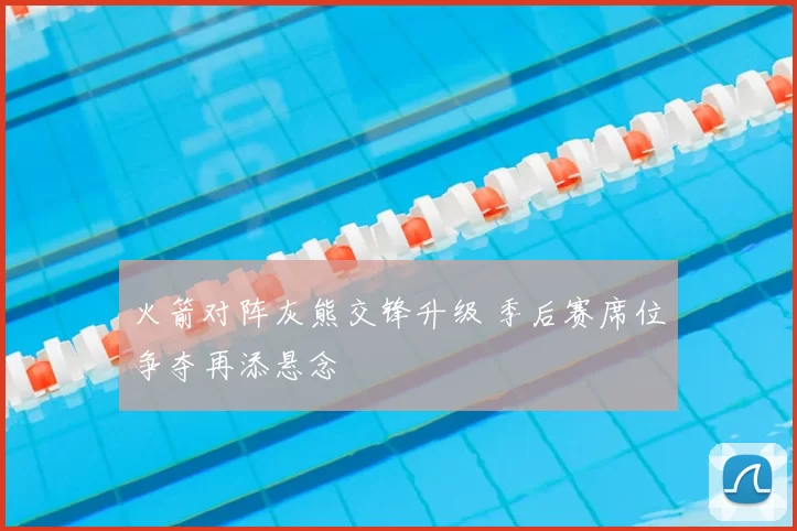 火箭对阵灰熊交锋升级 季后赛席位争夺再添悬念