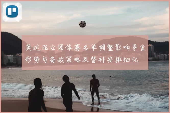 奥运混合团体赛名单调整影响争金形势与备战策略及替补安排细化
