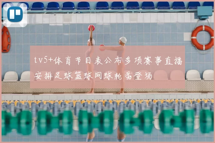 tv5+体育节目表公布多项赛事直播安排足球篮球网球轮番登场