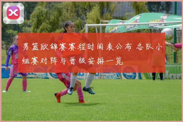 男篮欧锦赛赛程时间表公布 各队小组赛对阵与晋级安排一览