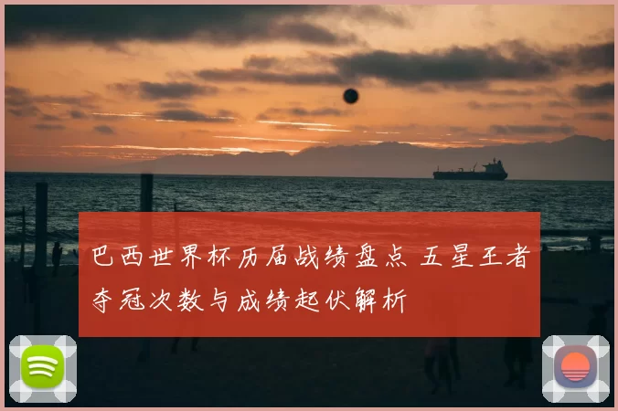 巴西世界杯历届战绩盘点 五星王者夺冠次数与成绩起伏解析