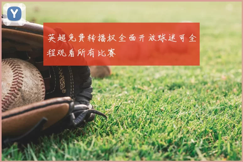 英超免费转播权全面开放球迷可全程观看所有比赛