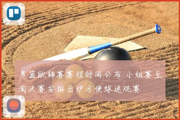 男篮欧锦赛赛程时间公布 小组赛至淘汰赛安排出炉方便球迷观赛