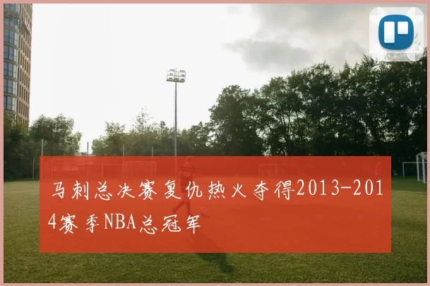 马刺总决赛复仇热火夺得2013-2014赛季NBA总冠军