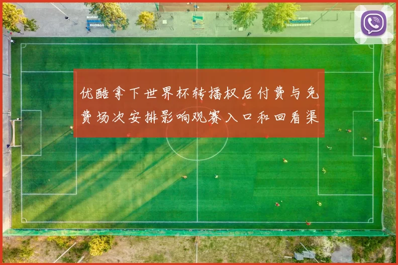 优酷拿下世界杯转播权后付费与免费场次安排影响观赛入口和回看渠道