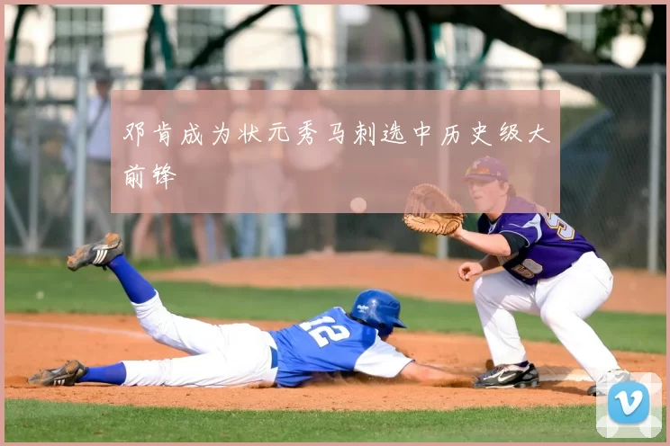 邓肯成为状元秀马刺选中历史级大前锋