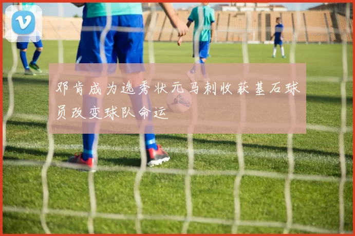 邓肯成为选秀状元马刺收获基石球员改变球队命运