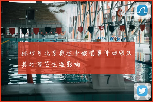 林妙可北京奥运会假唱事件回顾及其对演艺生涯影响