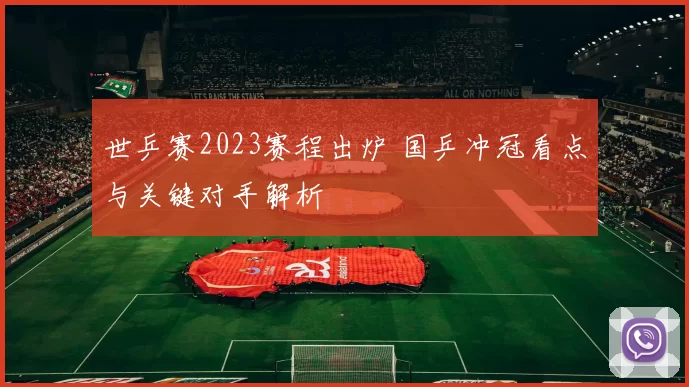 世乒赛2023赛程出炉 国乒冲冠看点与关键对手解析