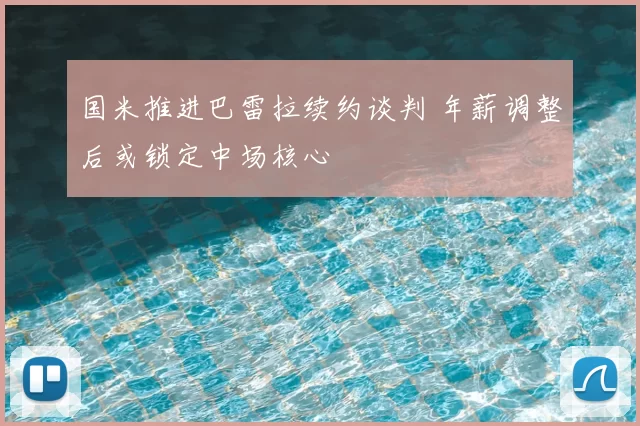 国米推进巴雷拉续约谈判 年薪调整后或锁定中场核心