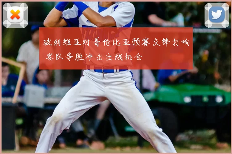 玻利维亚对哥伦比亚预赛交锋打响 客队争胜冲击出线机会