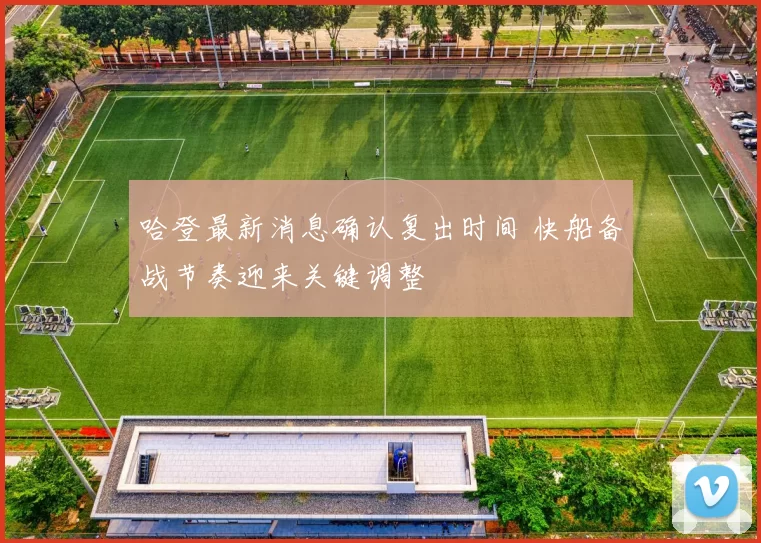哈登最新消息确认复出时间 快船备战节奏迎来关键调整