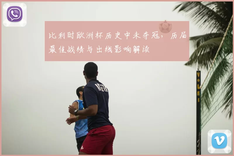 比利时欧洲杯历史中未夺冠，历届最佳战绩与出线影响解读