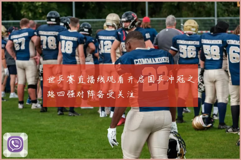 世乒赛直播线观看开启国乒冲冠之路四强对阵备受关注