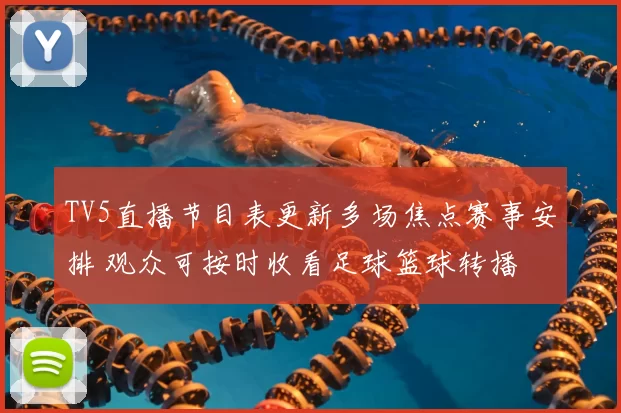 TV5直播节目表更新多场焦点赛事安排 观众可按时收看足球篮球转播